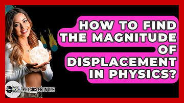 How To Find The Magnitude Of Displacement In Physics? - Physics Frontier