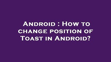 Android : How to change position of Toast in Android?