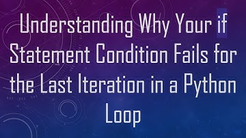 Understanding Why Your if Statement Condition Fails for the Last Iteration in a Python Loop