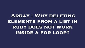 Array : Why deleting elements from a list in ruby does not work inside a for loop?