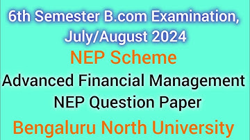 6th Sem Advanced Financial Management B.com NEP Question Paper 2024 | Bengaluru North University
