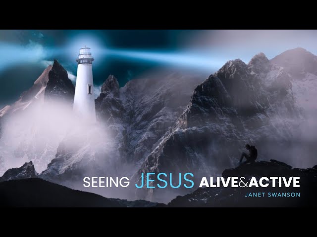 Seeing Jesus ALIVE & ACTIVE - Janet Swanson - Nov 28, 2021