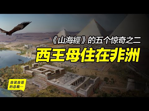 《山海經》的五個驚奇之二：西王母住在非洲？刑天部落也在非洲？中國的上古戰爭發生在非洲？古籍中的西海究竟在哪裡？《山海經》為什麼成為一本看不懂的天書……|自說自話的總裁