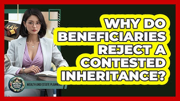 Why Do Beneficiaries Reject A Contested Inheritance? - Wealth and Estate Planners
