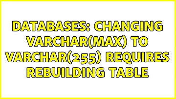 Databases: Changing varchar(max) to varchar(255) requires rebuilding table