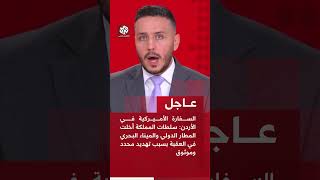 السفارة الأميركية بالأردن: سلطات المملكة أخلت المطار والميناء في العقبة بسبب تهديد محدد وموثوق