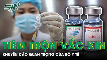 Bộ Y Tế Khuyến Cáo Về Việc Tiêm Vắc Xin: Moderna Có Thể Tiêm Trộn Với Pfizer? | SKĐS