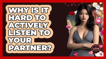 Why Is It Hard To Actively Listen To Your Partner? - The Love Workshop