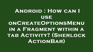 Android : How can I use onCreateOptionsMenu in a Fragment within a tab Activity? (Sherlock ActionBar