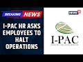 I-PAC Halts Operations HR Asks Staff to Go on 20-Day Leave After Raids On High Level Bosses | News18