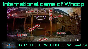 International Game of Whoop Week #16 HGLRC DDGTC.... I think!