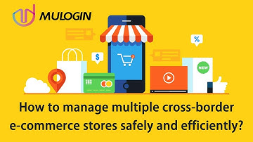 How to manage multiple cross-border e-commerce stores safely and efficiently? @mulogin