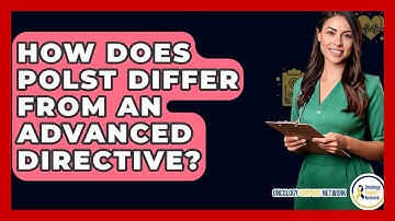 How Does POLST Differ From An Advanced Directive? - Oncology Support Network