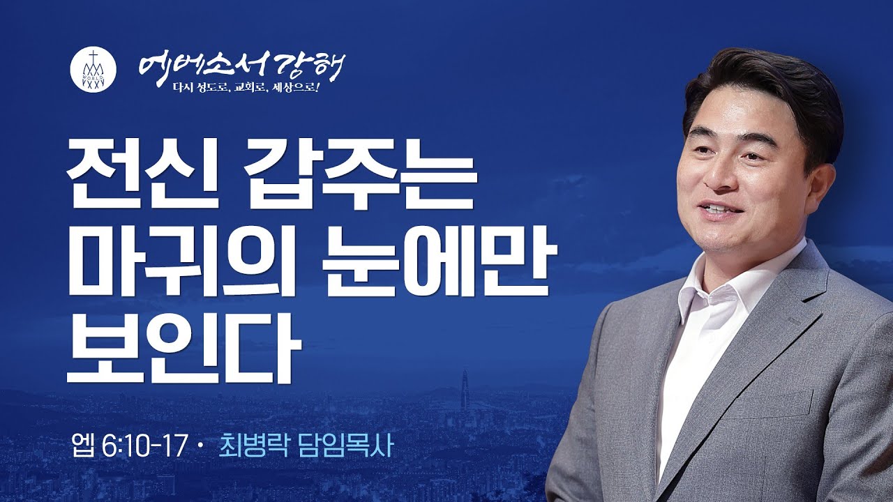 [주일예배] 에베소서 강해 17 - 전신갑주는 마귀의 눈에만 보인다 (엡6:10-17) / 최병락 담임목사