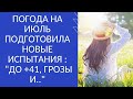 ПОГОДА НА ИЮЛЬ ПОДГОТОВИЛА НОВЫЕ ИСПЫТАНИЯ : "ДО +41, ГРОЗЫ И.."