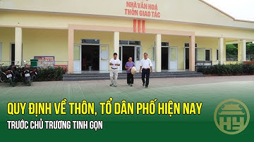 SÁP NHẬP THÔN, TỔ DÂN PHỐ: Quy định về thôn, tổ dân phố hiện nay trước chủ trương tinh gọn