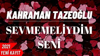 Kahraman Tazeoğlu - Sevmemeliydim Seni 2021