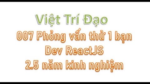 007 Phỏng vấn thử 1 bạn Dev ReactJS 2,5 năm kinh nghiệm