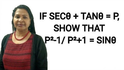 If Secθ + Tanθ = P, Show that P²-1/ P²+1 = Sinθ