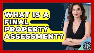 What Is A Final Property Assessment? - Property Taxes Uncovered