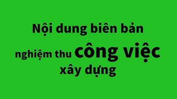 Nội dung biên bản nghiệm thu công việc xây dựng theo Nghị định 06/2021/NĐ-CP mới nhất | #Sổ_Tay_365