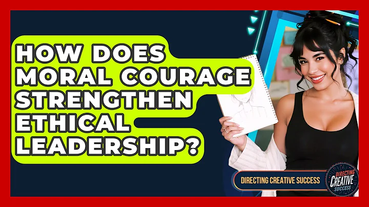How Does Moral Courage Strengthen Ethical Leadership? - Directing Creative Success