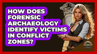 How Does Forensic Archaeology Identify Victims In Conflict Zones? - Archaeology Quest