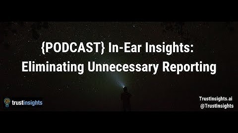 {PODCAST} In-Ear Insights: Eliminating Unnecessary Reporting