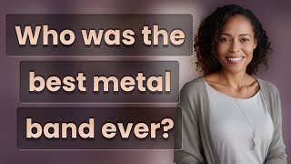 Who was the best metal band ever?