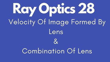 RAY OPTICS| Velocity Of Image Formed By Lens & Combination Of Lenses ||Lect.28|12th/NEET/IIT