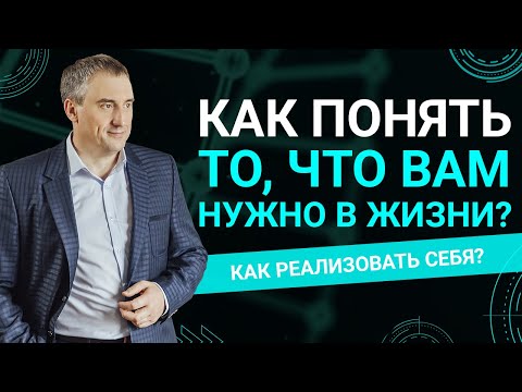 Как найти понимание того, что Вам надо и как реализовать себя в этом?