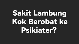 Sakit Lambung Kok Berobat ke Psikiater?