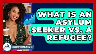 What Is An Asylum Seeker Vs. A Refugee? - Demographic Data Answers