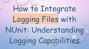How to Integrate Logging Files with NUnit: Understanding Logging Capabilities
