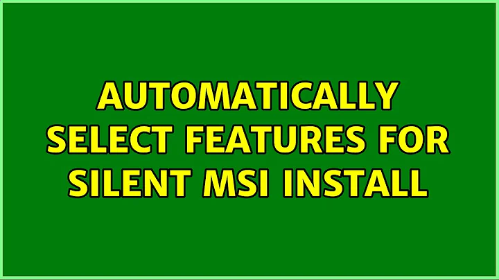 Automatically select features for silent MSI install (2 Solutions!!)