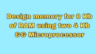 Design Memory for 8 Kb of RAM using two 4 Kb & & Microprocessor 8086