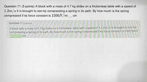 Question 11 (5 points) A block with a mass of 4.7 kg slides on a frictionless table with a speed of