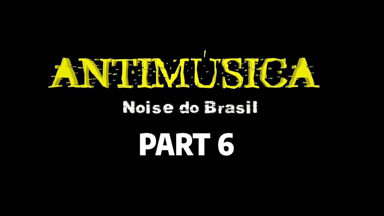 ANTIMÚSICA -Noise do Brasil-  (2024) (6/6) [Noisecore Documentary] [English and Spanish Subtitles]