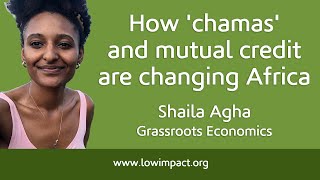 How chamas and mutual credit are changing Africa: Shaila Agha of the Sarafu Network
This is part of a series of interviews that will accompany an upcoming book about building a new economy around a mutual credit core.
Today I’m talking with Shaila Agha, director of the Sarafu Network, a large mutual credit network in Kenya.
Transcript of this interview, with more links: https://www.lowimpact.org/how-chamas-mutual-credit-changing-africa/
Sarafu Network: https://www.grassrootseconomics.org/sarafu-network
Introduction to mutual credit: https://www.lowimpact.org/lowimpact-topic/mutual-credit/
More on the book: https://www.lowimpact.org/book-deal-new-decentralised-economy-mutual-credit-core/
Mutual Credit Services: https://mutualcredit.services/
Credit Commons: http://creditcommons.net/
Highlights
1. People don’t have much faith in the banking system in Kenya. So people decided: why don’t we just do it ourselves, without banks?
2. The social connection and cohesion (in Africa) is more than it is in the West. People show up for other people a lot more.
3. Mutual credit builds so much resilience. It builds liquidity into society and allows people to follow their passions. It allows them to do what they really want to do. You give them the opportunity to use their resources. That’s empowerment. How chamas and mutual credit are changing Africa: Shaila Agha of the Sarafu Network