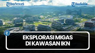Eksplorasi Migas di Kawasan IKN, 13 Sumur Baru Siap Dibor Juni 2026, Potensi Capai Rp 2,5 Triliun