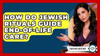How Do Jewish Rituals Guide End-of-life Care? - Jewish Wellness Way