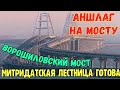 На Крымском мосту АНШЛАГ.Ворошиловский МОСТ-работы ВОЗОБНОВИЛИСЬ.МИТРИДАТСКАЯ лестница ГОТОВА.