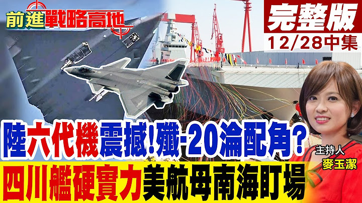 陸"六代機"震撼!殲-20淪配角?"四川艦硬實力"美航母南海盯場｜【前進戰略高地完整版中集】@全球大視野Global_Vision