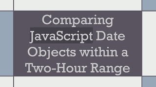 Comparing JavaScript Date Objects within a Two-Hour Range