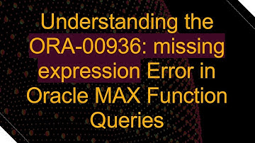 Understanding the ORA-00936: missing expression Error in Oracle MAX Function Queries