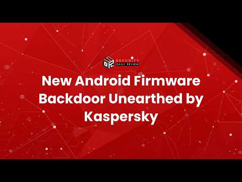 New Android Firmware Backdoor Unearthed by Kaspersky