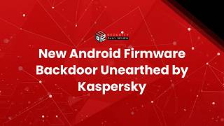 New Android Firmware Backdoor Unearthed by Kaspersky