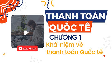 THANH TOÁN QUỐC TẾ - CHƯƠNG 1- Khái niệm Thanh toán Quốc tế  - Học viện Ngân hàng