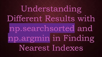 Understanding Different Results with np.searchsorted and np.argmin in Finding Nearest Indexes