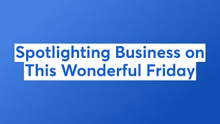 Spotlighting Business on This Wonderful Friday